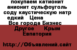 покупаем катионит анионит сульфоуголь соду каустическую натр едкий › Цена ­ 150 000 - Все города Бизнес » Другое   . Крым,Евпатория